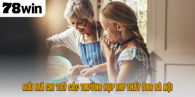 Giải Mã Chiêm Bao Mơ Thấy Ông Bà Nội Mang Thông Điệp Gì? 2 Giải mã chi tiết các trường hợp mơ thấy ông bà nội