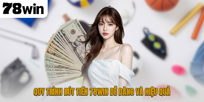 Rút Tiền 78WIN – Hướng Dẫn Giao Dịch An Toàn Cho Tân Thủ 1 Quy trình rút tiền 78WIN dễ dàng và hiệu quả