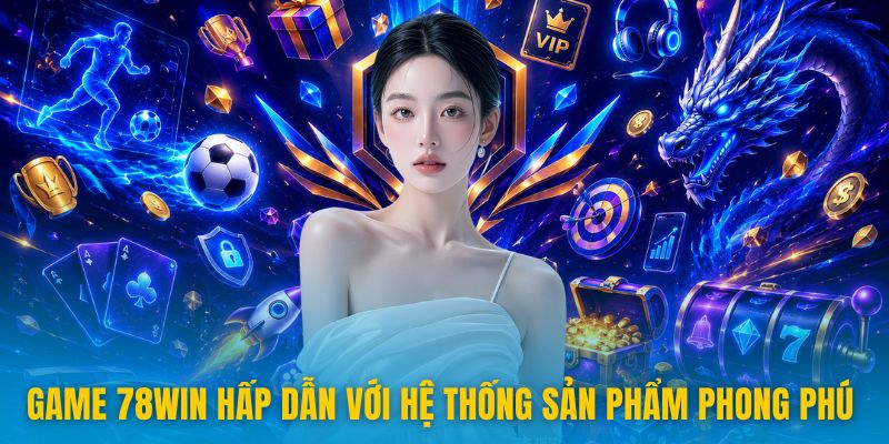78win - Trang Chủ Mới Nhất Không Chặn 2026 11 Game 78win hấp dẫn với hệ thống sản phẩm phong phú